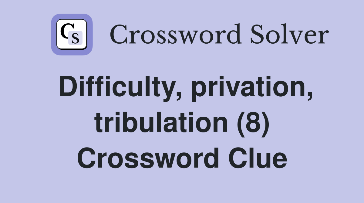 Difficulty privation tribulation 8 crossword clue answers